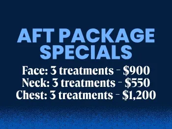 AFT package specials: 3 face for $900; 3 neck for $550, 3 chest for $1,200